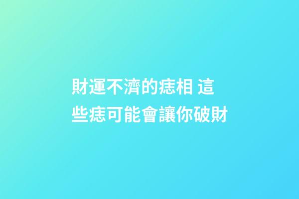 財運不濟的痣相 這些痣可能會讓你破財